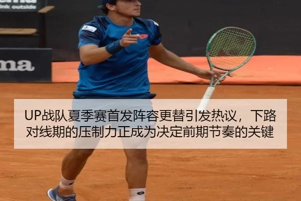 UP战队夏季赛首发阵容更替引发热议，下路对线期的压制力正成为决定前期节奏的关键